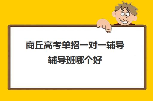 商丘高考单招一对一辅导辅导班哪个好(中专对口升学辅导班)