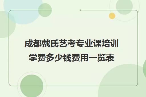 成都戴氏艺考专业课培训学费多少钱费用一览表(艺考需要具备哪些条件)