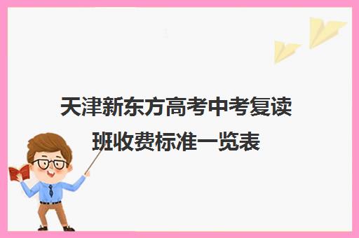 天津新东方高考中考复读班收费标准一览表(新东方高三复读学费)