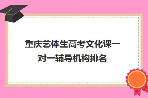 重庆艺体生高考文化课一对一辅导机构排名(重庆舞蹈艺考培训机构排名榜)