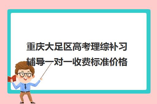 重庆大足区高考理综补习辅导一对一收费标准价格一览