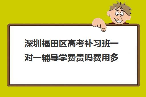 深圳福田区高考补习班一对一辅导学费贵吗费用多少钱