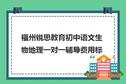 福州锐思教育初中语文生物地理一对一辅导费用标准价格表（福州补课机构排名）