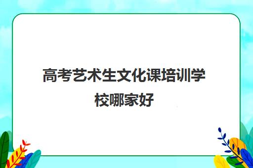 高考艺术生文化课培训学校哪家好(艺考培训机构推荐)