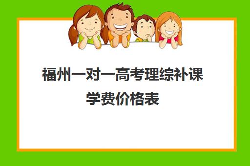 福州一对一高考理综补课学费价格表(福州一对一辅导价格表)