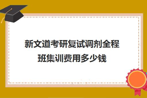 新文道考研复试调剂全程班集训费用多少钱（杭州新文道考研集训营地）