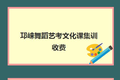 邛崃舞蹈艺考文化课集训收费(四川舞蹈艺考总分多少)