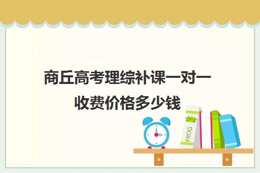 商丘高考理综补课一对一收费价格多少钱(商丘一高复读收费标准)