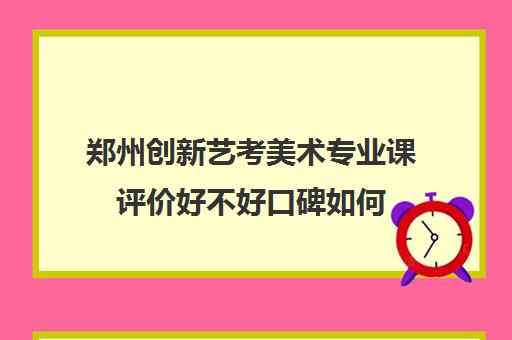 郑州创新艺考美术专业课评价好不好口碑如何(高考艺考专业课没过怎么办)