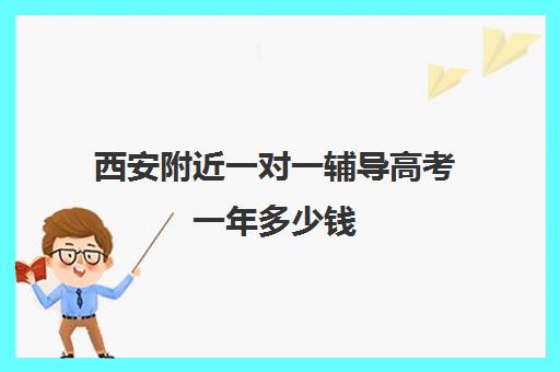 西安附近一对一辅导高考一年多少钱(西安高考十大补课机构有哪些)