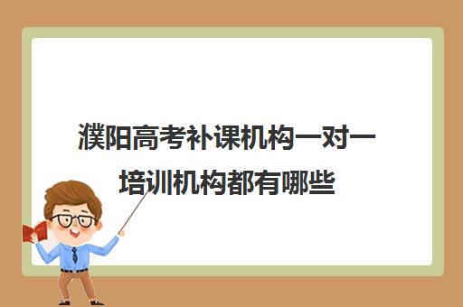 濮阳高考补课机构一对一培训机构都有哪些(濮阳一对一辅导价格表)