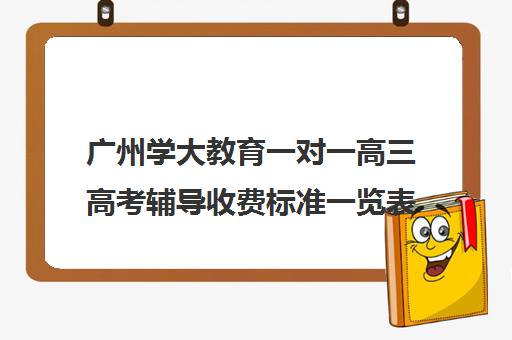 广州学大教育一对一高三高考辅导收费标准一览表(学大教育价格表)