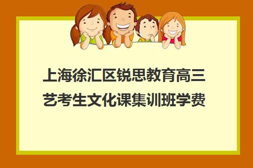 上海徐汇区锐思教育高三艺考生文化课集训班学费贵吗(上海艺承明鑫艺考学费)