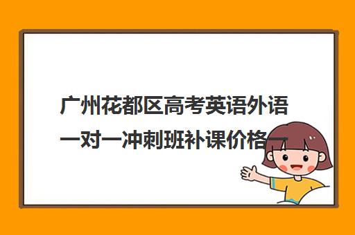 广州花都区高考英语外语一对一冲刺班补课价格一般多少钱(高三培训机构学费一般多少)