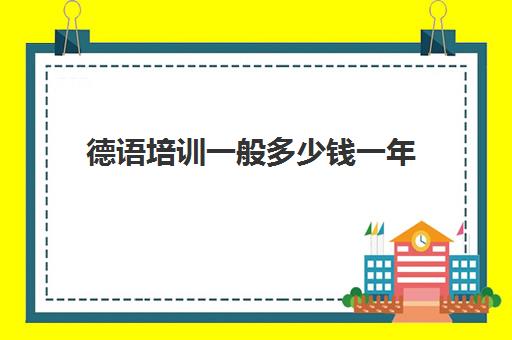 德语培训一般多少钱一年(德语培训班收费价目表)