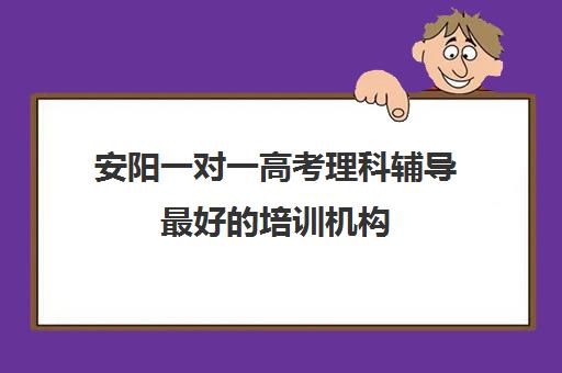 安阳一对一高考理科辅导最好培训机构(高三一对一培训机构)