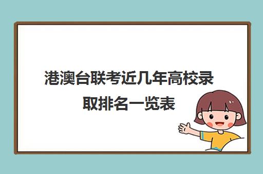 港澳台联考近几年高校录取排名一览表(2024年港澳台联考各校分数线)