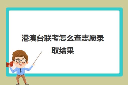 港澳台联考怎么查志愿录取结果(港澳台全国联考官网)