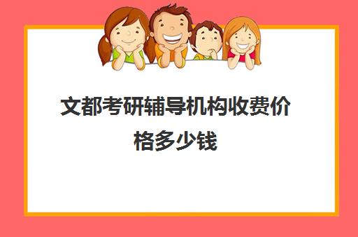 文都考研辅导机构收费价格多少钱（文都考研报班价格一览表）