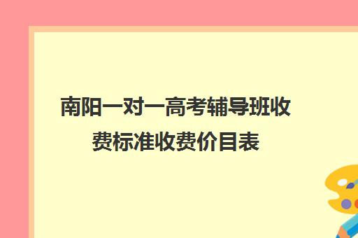 南阳一对一高考辅导班收费标准收费价目表(高三培训机构学费一般多少)