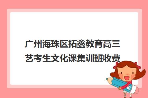 广州海珠区拓鑫教育高三艺考生文化课集训班收费标准价格一览(广州艺考生补文化课哪家