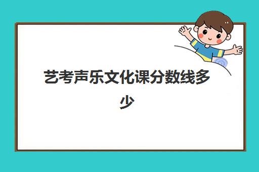 艺考声乐文化课分数线多少(艺术类声乐录取分数线)