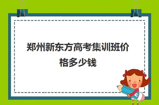 郑州新东方高考集训班价格多少钱(济南新东方寒假辅导班)