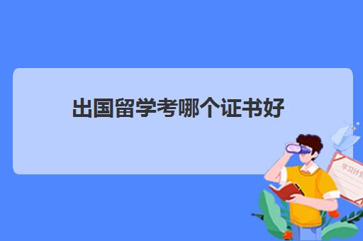 出国留学考哪个证书好(世界含金量最高证书)