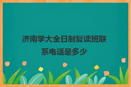 济南学大全日制复读班联系电话是多少(山东排名第一复读学校学费)