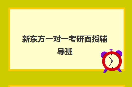 新东方一对一考研面授辅导班(新东方考研辅导班多少钱)