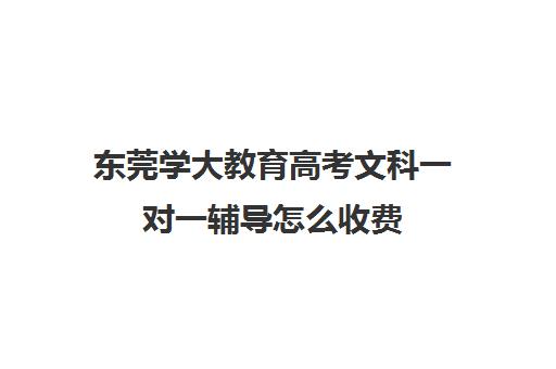 东莞学大教育高考文科一对一辅导怎么收费（学大教育高三全日制价格）