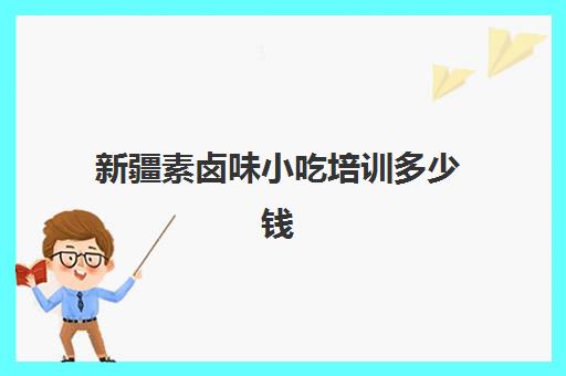 新疆素卤味小吃培训多少钱(喀什新疆小吃凉皮专业培训利润高)