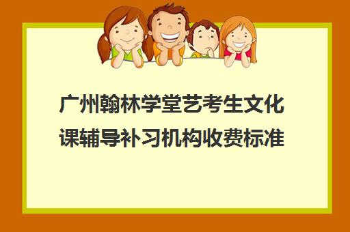 广州翰林学堂艺考生文化课辅导补习机构收费标准一览表