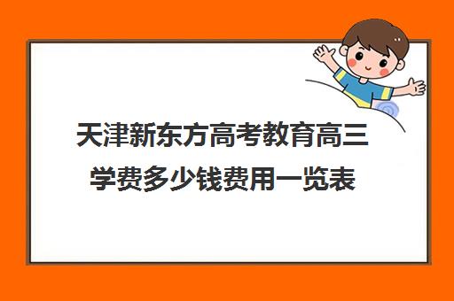 天津新东方高考教育高三学费多少钱费用一览表(天津新东方一对一收费价格表)