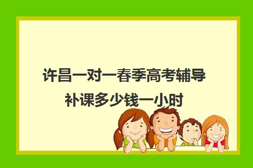 许昌一对一春季高考辅导补课多少钱一小时(高中补课一对一收费标准)