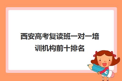 西安高考复读班一对一培训机构前十排名(西安高三复读学校排名及学费)