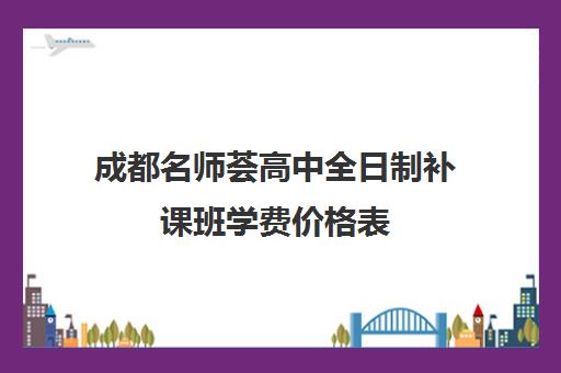 成都名师荟高中全日制补课班学费价格表(全日制冲刺班有必要吗)