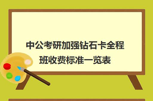 中公考研加强钻石卡全程班收费标准一览表（中公考研价格表）