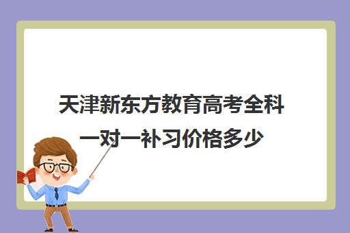 天津新东方教育高考全科一对一补习价格多少