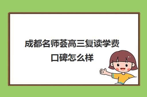 成都名师荟高三复读学费口碑怎么样(成都高考复读学校一般都怎么收费)