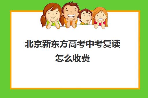 北京新东方高考中考复读怎么收费(新东方高考复读班价格)