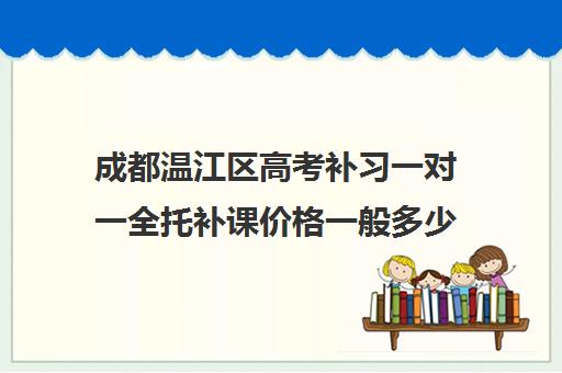 成都温江区高考补习一对一全托补课价格一般多少钱