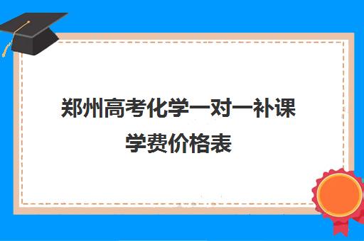 郑州高考化学一对一补课学费价格表(高中化学补课有效果吗)