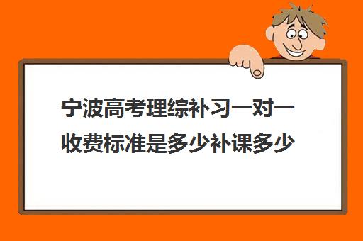 宁波高考理综补习一对一收费标准是多少补课多少钱一小时