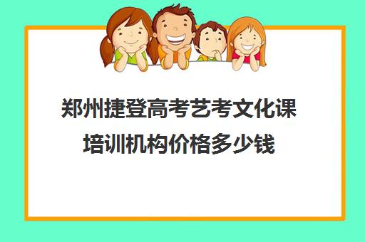 郑州捷登高考艺考文化课培训机构价格多少钱(河南最好的艺考培训学校)