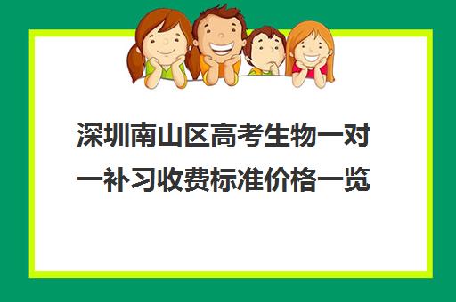 深圳南山区高考生物一对一补习收费标准价格一览