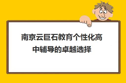 南京云巨石教育个性化高中辅导卓越选择