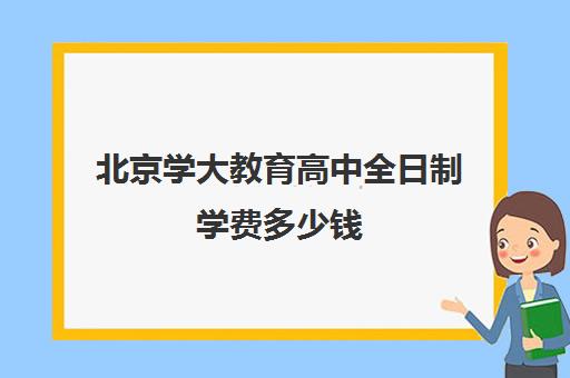 北京学大教育高中全日制学费多少钱（西安领军全日制学校学费）