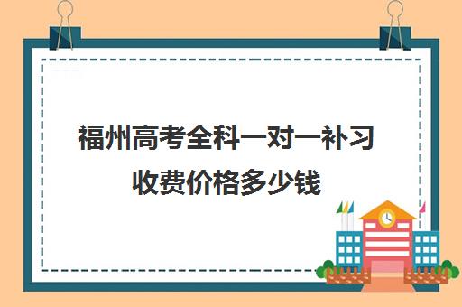 福州高考全科一对一补习收费价格多少钱