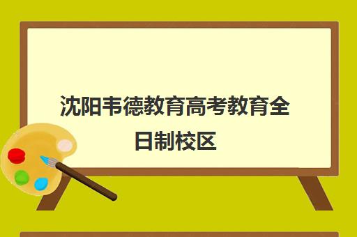 沈阳韦德教育高考教育全日制校区(沈阳育文高考学校)